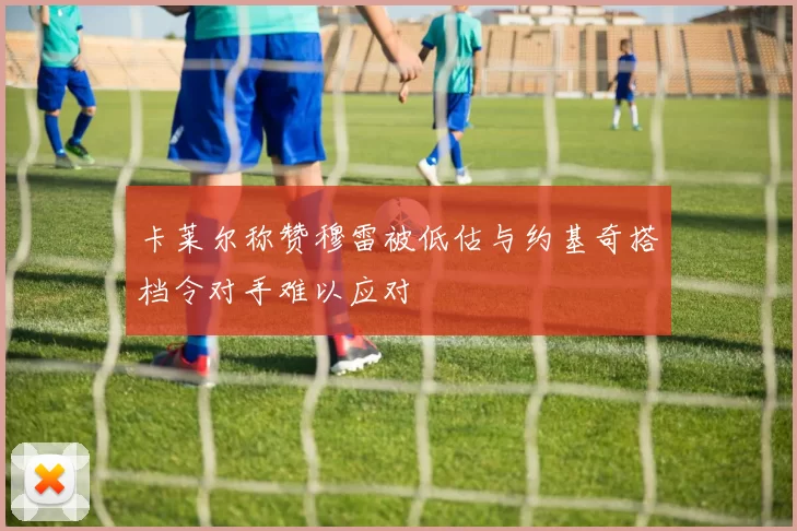 卡莱尔称赞穆雷被低估与约基奇搭档令对手难以应对