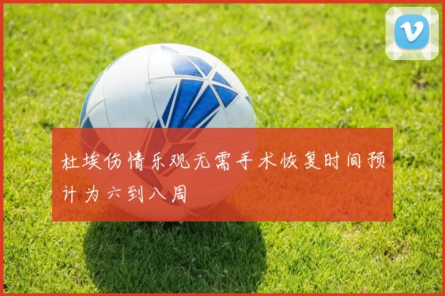 杜埃伤情乐观无需手术恢复时间预计为六到八周